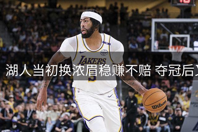 湖人当初换浓眉稳赚不赔 夺冠后又换来东契奇更划算