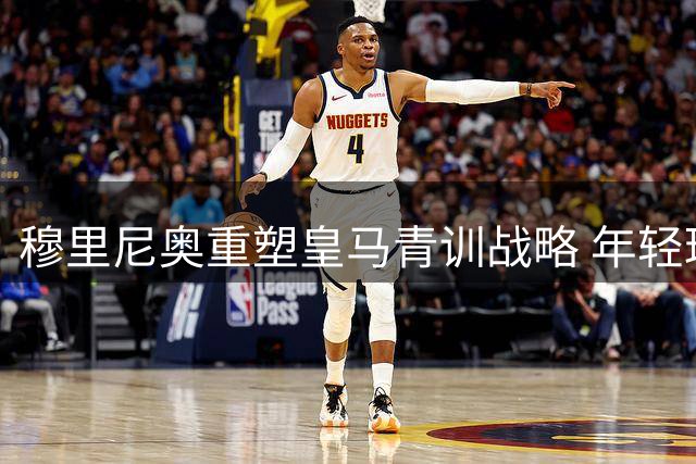 穆里尼奥重塑皇马青训战略 年轻球员迎来机遇