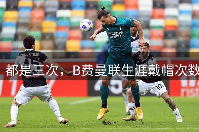 都是三次，B费曼联生涯戴帽次数已经追平C罗