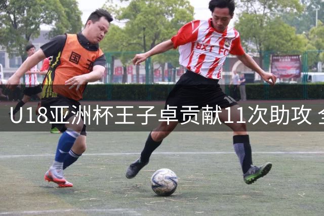 U18亚洲杯王子卓贡献11次助攻 全能表现助中国队大胜